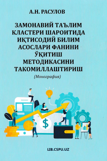 Zamonaviy taʼlim klasteri sharoitida Iqtisodiy bilim asoslari fanini oʼqitishning ilmiy-metodik asoslari va uni amaliyotga tatbiq etish metodikasini takomillashtirish